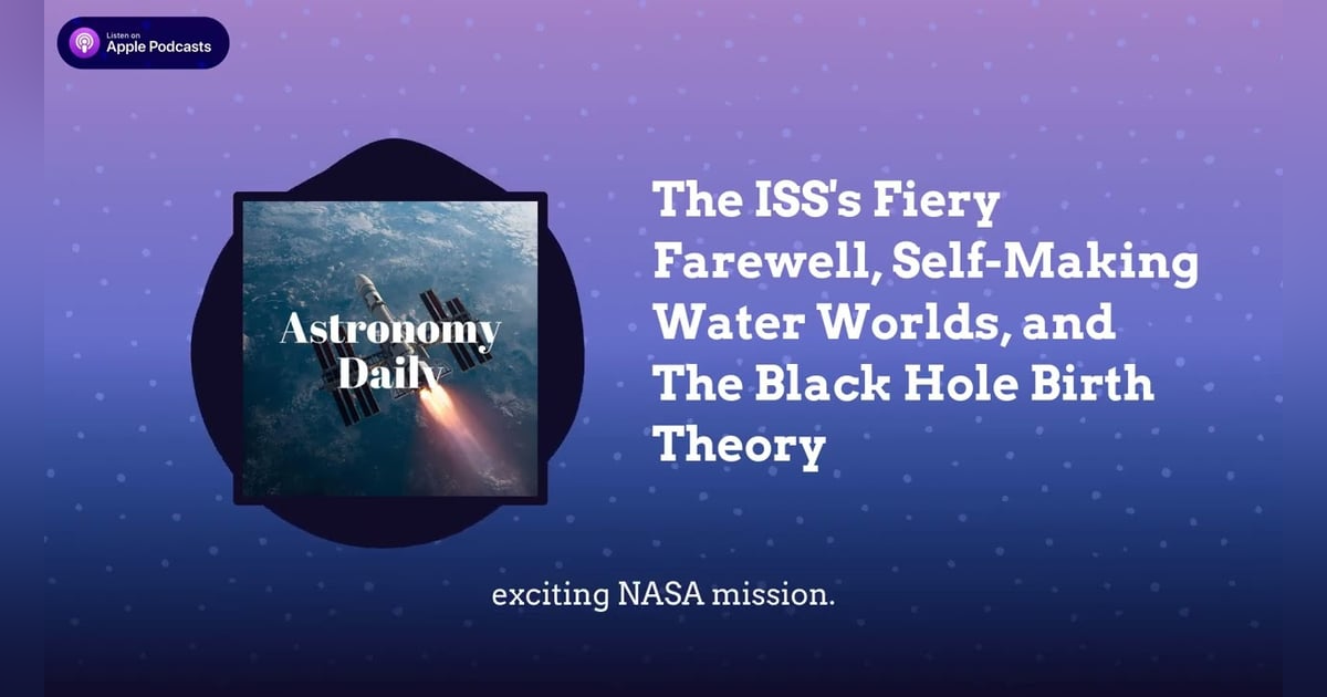 The ISS’s Fiery Farewell, Self-Making Water Worlds, and The Black Hole Birth Theory The ISS’s Fiery Farewell, Self-Making Water Worlds, and The Black Hole Birth Theory