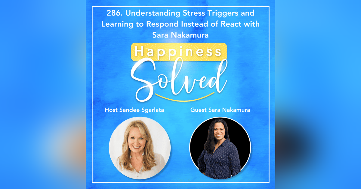 286. Understanding Stress Triggers and Learning to Respond Instead of React with Sara Nakamura 286. Understanding Stress Triggers and Learning to Respond Instead of React with Sara Nakamura