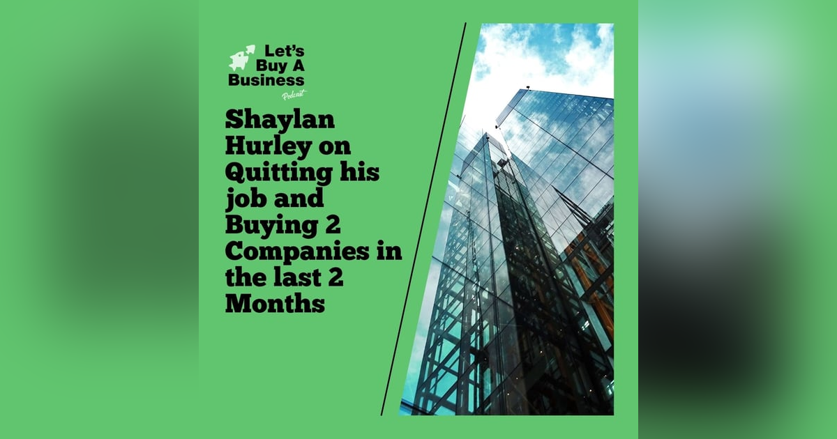Shaylan Hurley on Quitting his job and Buying 2 Companies in the last 2 Months Shaylan Hurley on Quitting his job and Buying 2 Companies in the last 2 Months