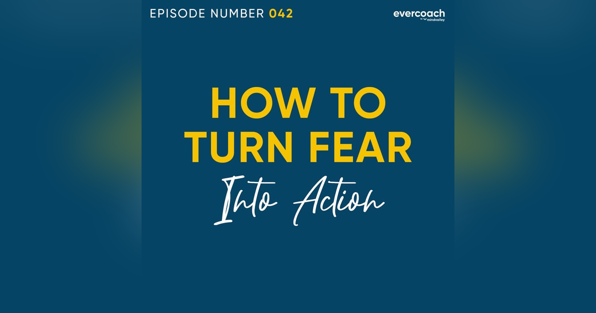42. How To Overcome Fear & Turn It Into Action 42. How To Overcome Fear & Turn It Into Action