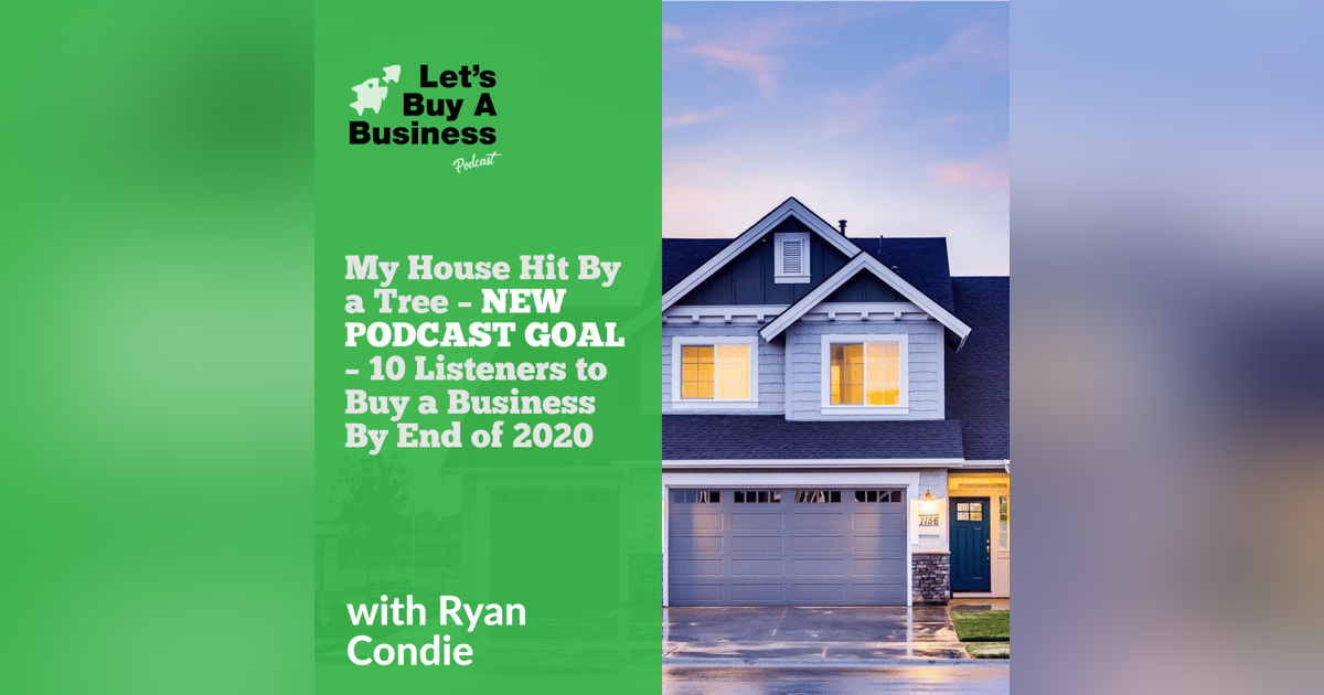 My House Hit By a Tree – NEW PODCAST GOAL – 10 Listeners to Buy a Business By End of 2020 My House Hit By a Tree – NEW PODCAST GOAL – 10 Listeners to Buy a Business By End of 2020