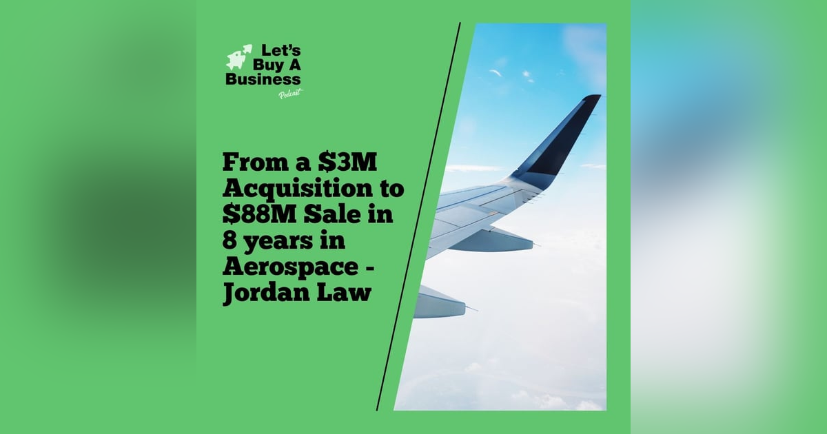From a $3M Acquisition to $88M Sale in 8 years in Aerospace - Jordan Law From a $3M Acquisition to $88M Sale in 8 years in Aerospace - Jordan Law