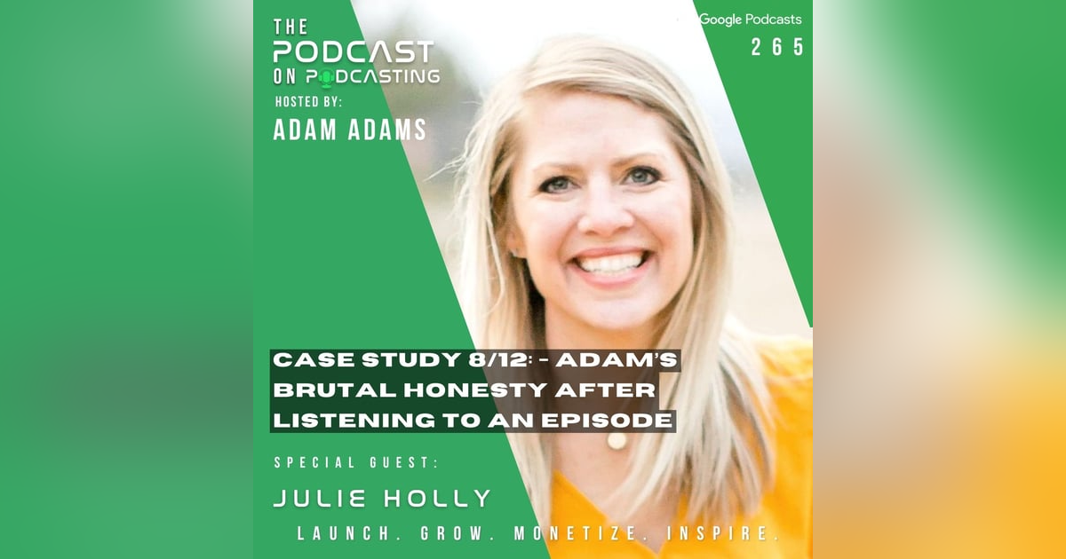 Ep265: Case Study 8/12: - Adam’s Brutal Honesty After Listening To An Episode- Julie Holly Ep265: Case Study 8/12: - Adam’s Brutal Honesty After Listening To An Episode- Julie Holly