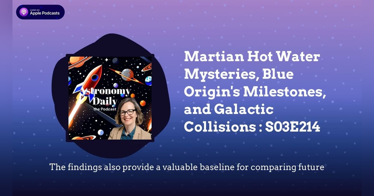 Martian Hot Water Mysteries, Blue Origin’s Milestones, and Galactic Collisions : S03E214 Martian Hot Water Mysteries, Blue Origin’s Milestones, and Galactic Collisions : S03E214