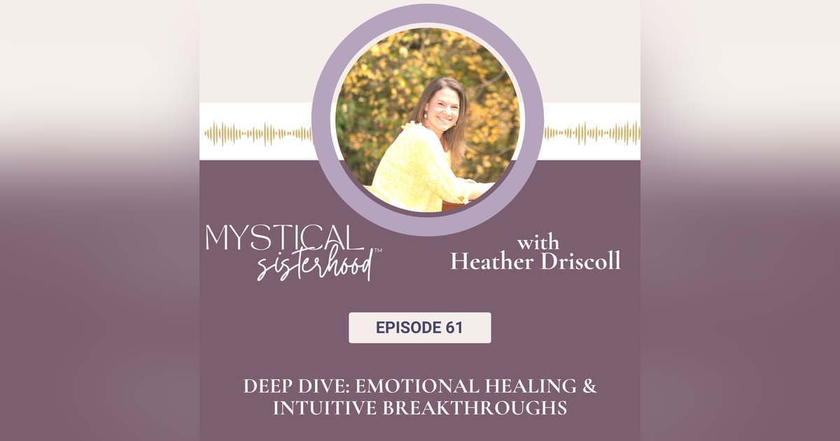 061: Deep Dive: Emotional Healing & Intuitive Breakthroughs with Heather Driscoll 061: Deep Dive: Emotional Healing & Intuitive Breakthroughs with Heather Driscoll