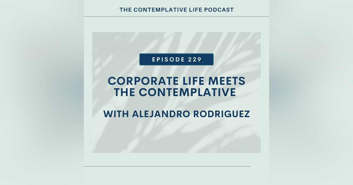 E 229 Corporate Life Meets the Contemplative with Alejandro Rodriguez E 229 Corporate Life Meets the Contemplative with Alejandro Rodriguez