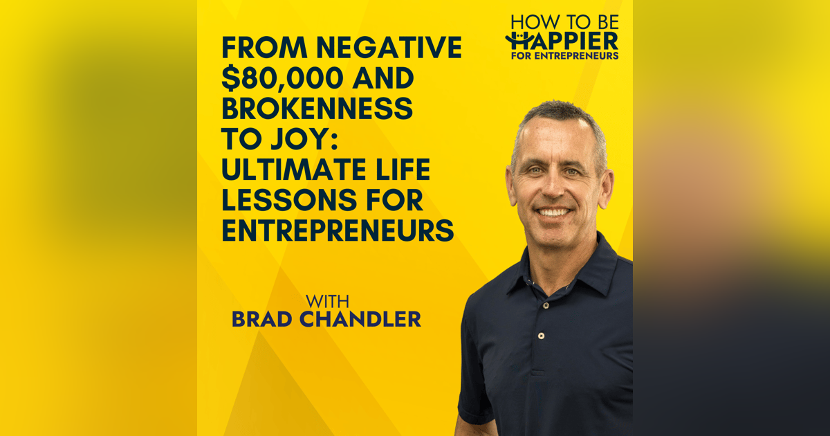 Ep52: From Negative $80,000 and Brokenness to Joy: Ultimate Life Lessons for Entrepreneurs Ep52: From Negative $80,000 and Brokenness to Joy: Ultimate Life Lessons for Entrepreneurs