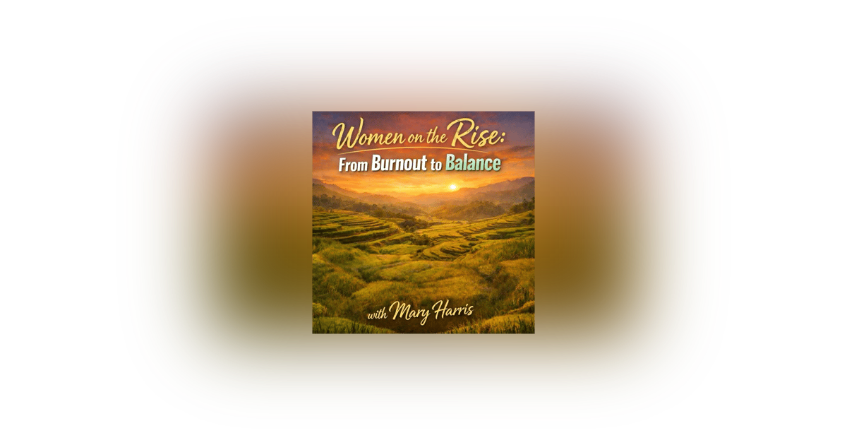 Women on the Rise: from Burn Out to Balance with Mary Harris Women on the Rise: from Burn Out to Balance with Mary Harris