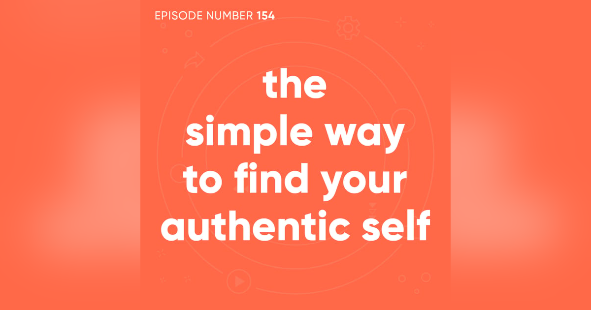 154. The Simple Way to Find Your Authentic Self 154. The Simple Way to Find Your Authentic Self