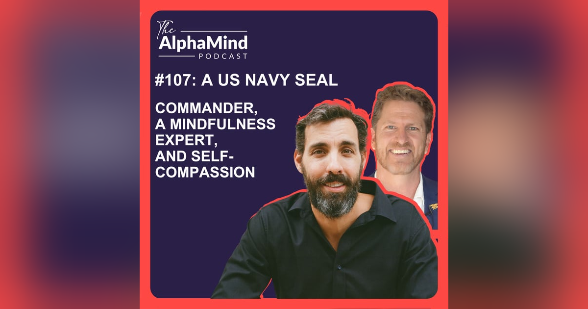 #107 A US Navy Seal Commander, A Mindfulness Expert, and Self-Compassion #107 A US Navy Seal Commander, A Mindfulness Expert, and Self-Compassion