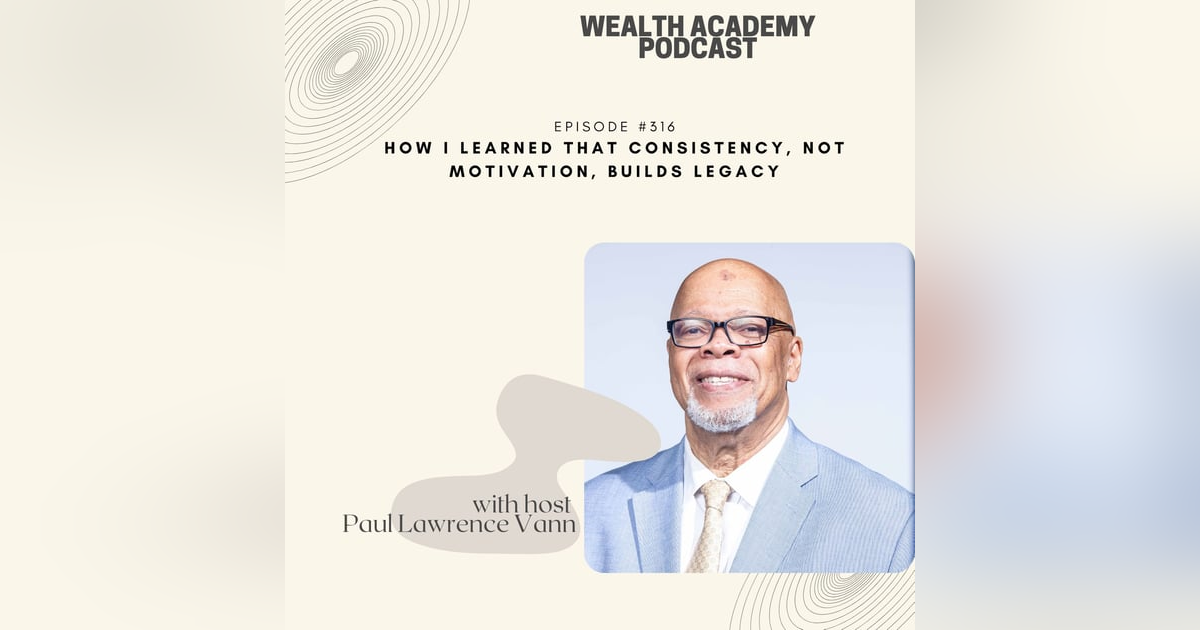 Episode 316 - How I Learned That Consistency, Not Motivation, Builds Legacy Episode 316 - How I Learned That Consistency, Not Motivation, Builds Legacy