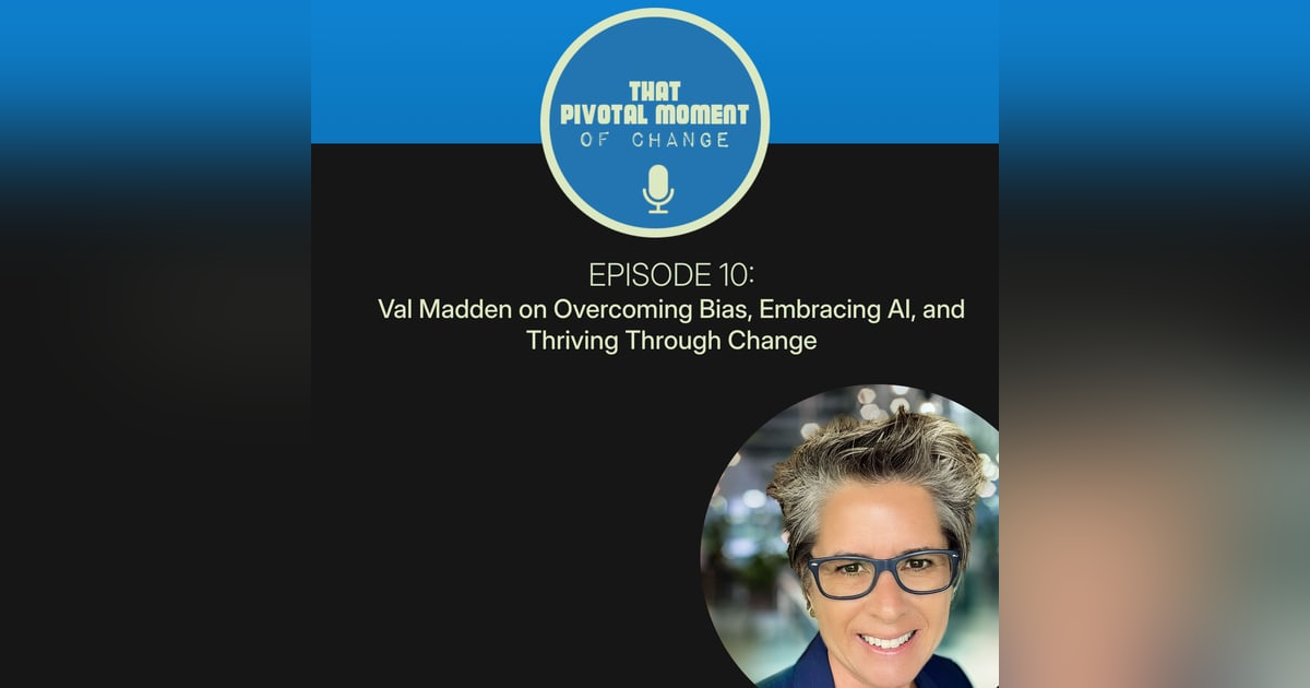 Episode 10: Val Madden on Overcoming Bias, Embracing AI, and Thriving Through Change Episode 10: Val Madden on Overcoming Bias, Embracing AI, and Thriving Through Change