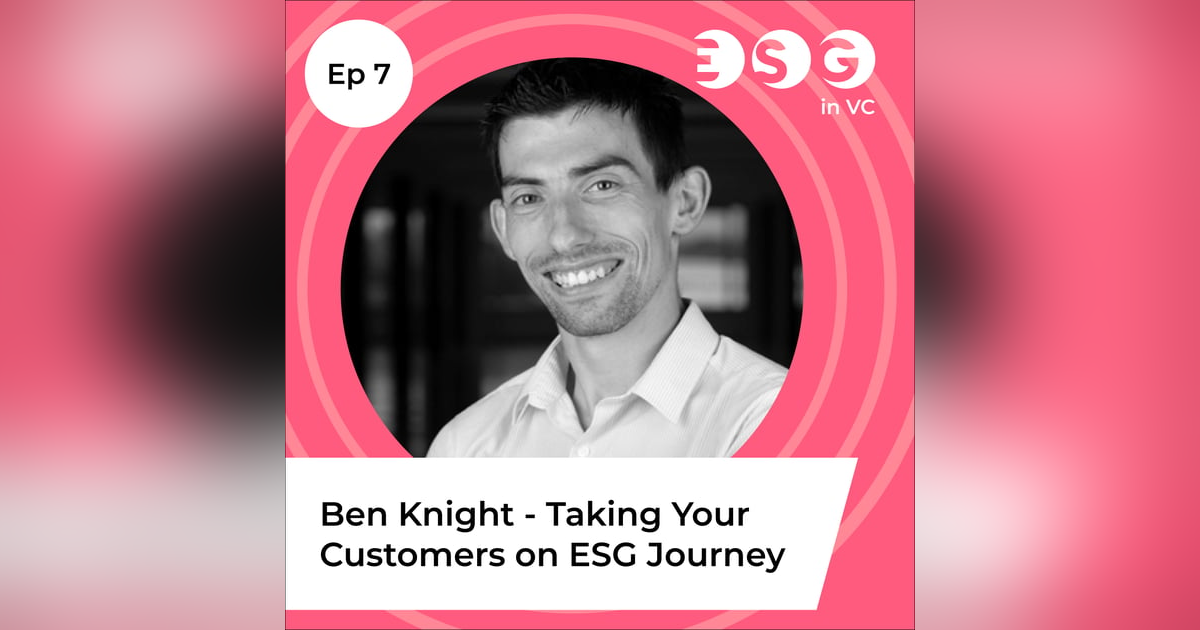 Ep 7 - Ben Knight - Taking Your Customers on ESG Journey Ep 7 - Ben Knight - Taking Your Customers on ESG Journey