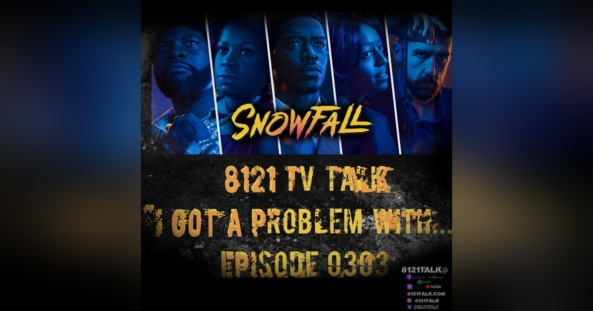 8121 Talk Episode 0303 "I Got Problem With...Snowfall" 8121 Talk Episode 0303 "I Got Problem With...Snowfall"