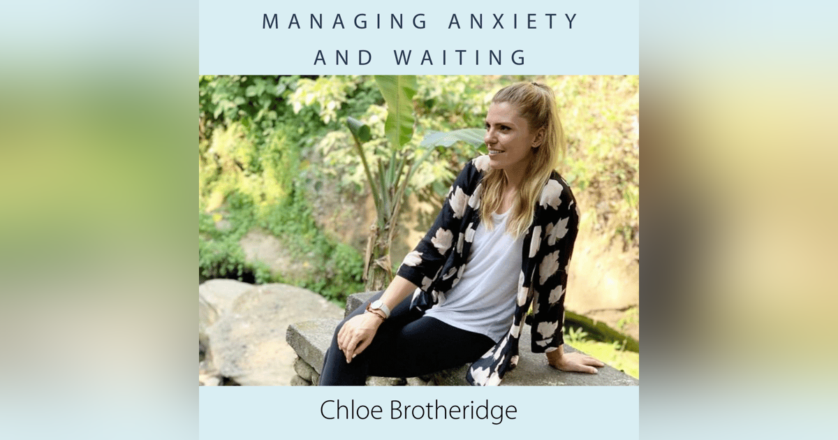 Managing Anxiety and Waiting with Chloe Brotheridge Managing Anxiety and Waiting with Chloe Brotheridge