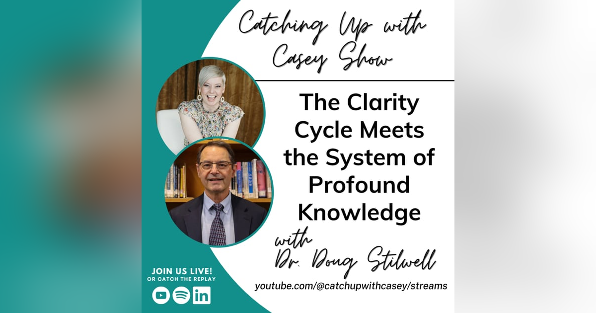 130. The Clarity Cycle Meets the System of Profound Knowledge with Dr. Doug Stilwell 130. The Clarity Cycle Meets the System of Profound Knowledge with Dr. Doug Stilwell