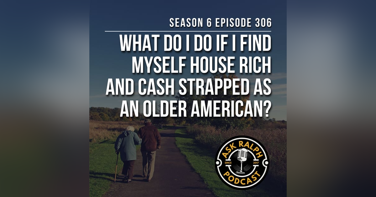 What do I do if I find myself house rich and cash strapped as an older American? What do I do if I find myself house rich and cash strapped as an older American?