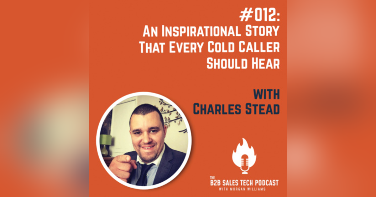 #012: An Inspirational Story That Every Cold Caller Should Hear with Charles Stead #012: An Inspirational Story That Every Cold Caller Should Hear with Charles Stead