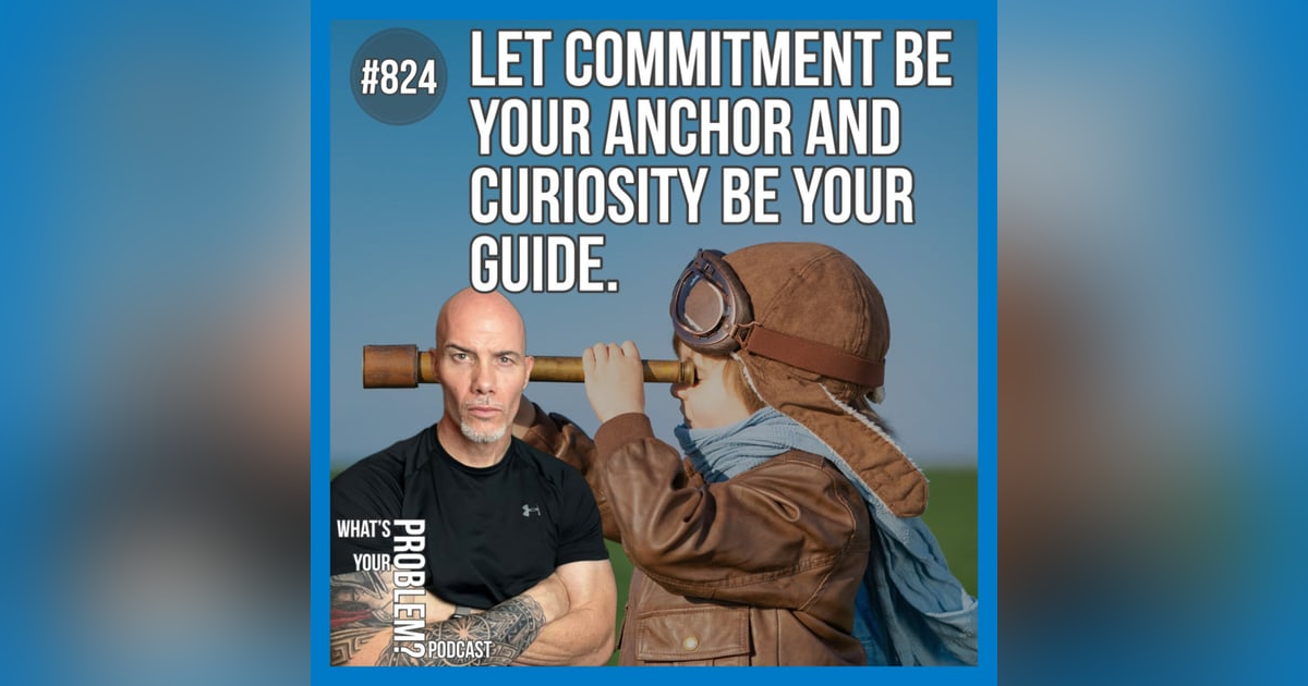 824. The Anchor Of Commitment & The Guide Of Curiosity. 824. The Anchor Of Commitment & The Guide Of Curiosity.