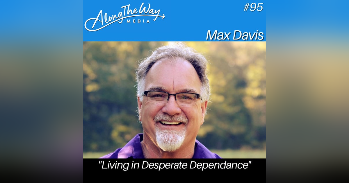 "Living in Desperate Dependance" - Max Davis AlongTheWay 95 "Living in Desperate Dependance" - Max Davis AlongTheWay 95