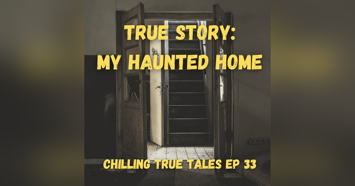 Chilling True Tales - Ep 33 - My Haunted Home Chilling True Tales - Ep 33 - My Haunted Home