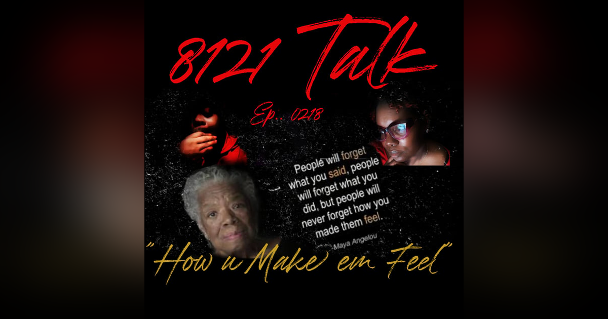 8121 Talk Ep. 0218..."How u Make em Feel" 8121 Talk Ep. 0218..."How u Make em Feel"