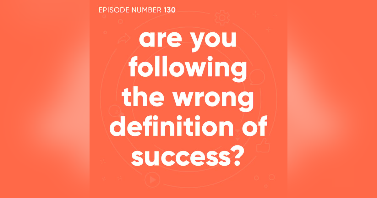 130. Are You Following The Wrong Definition of Success? 130. Are You Following The Wrong Definition of Success?