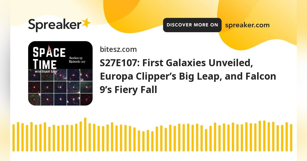S27E107: First Galaxies Unveiled, Europa Clipper’s Big Leap, and Falcon 9’s Fiery Fall S27E107: First Galaxies Unveiled, Europa Clipper’s Big Leap, and Falcon 9’s Fiery Fall