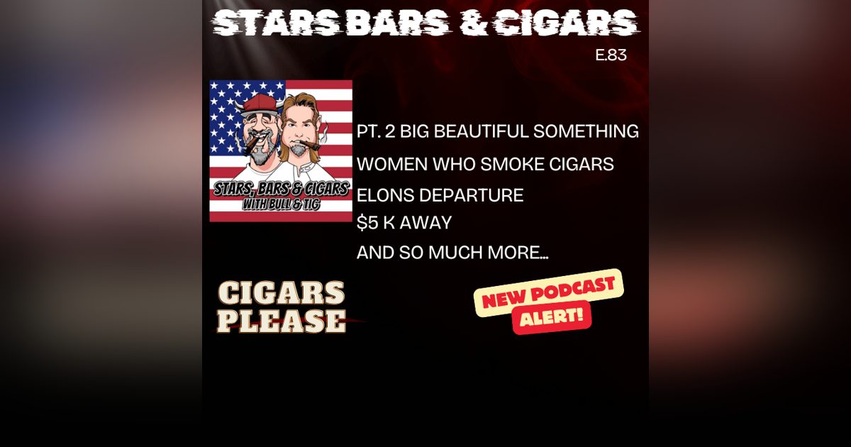STARS BARS & CIGARS, E.83, "BIG BEAUTIFUL DISAPPOINTMENT" STARS BARS & CIGARS, E.83, "BIG BEAUTIFUL DISAPPOINTMENT"