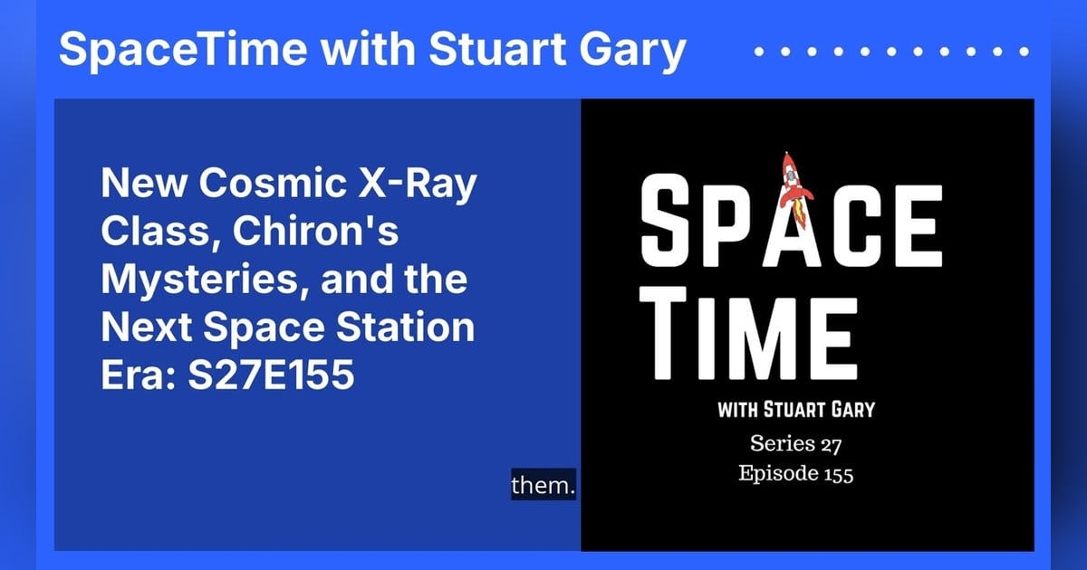 New Cosmic X-Ray Class, Chiron’s Mysteries, and the Next Space Station Era: S27E155 New Cosmic X-Ray Class, Chiron’s Mysteries, and the Next Space Station Era: S27E155