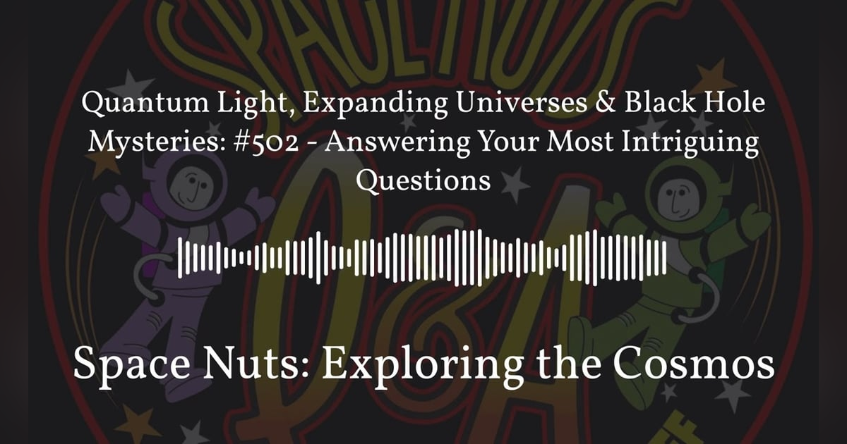 Quantum Light, Expanding Universes & Black Hole Mysteries: #502 - Answering Your Most Intriguing... Quantum Light, Expanding Universes & Black Hole Mysteries: #502 - Answering Your Most Intriguing...
