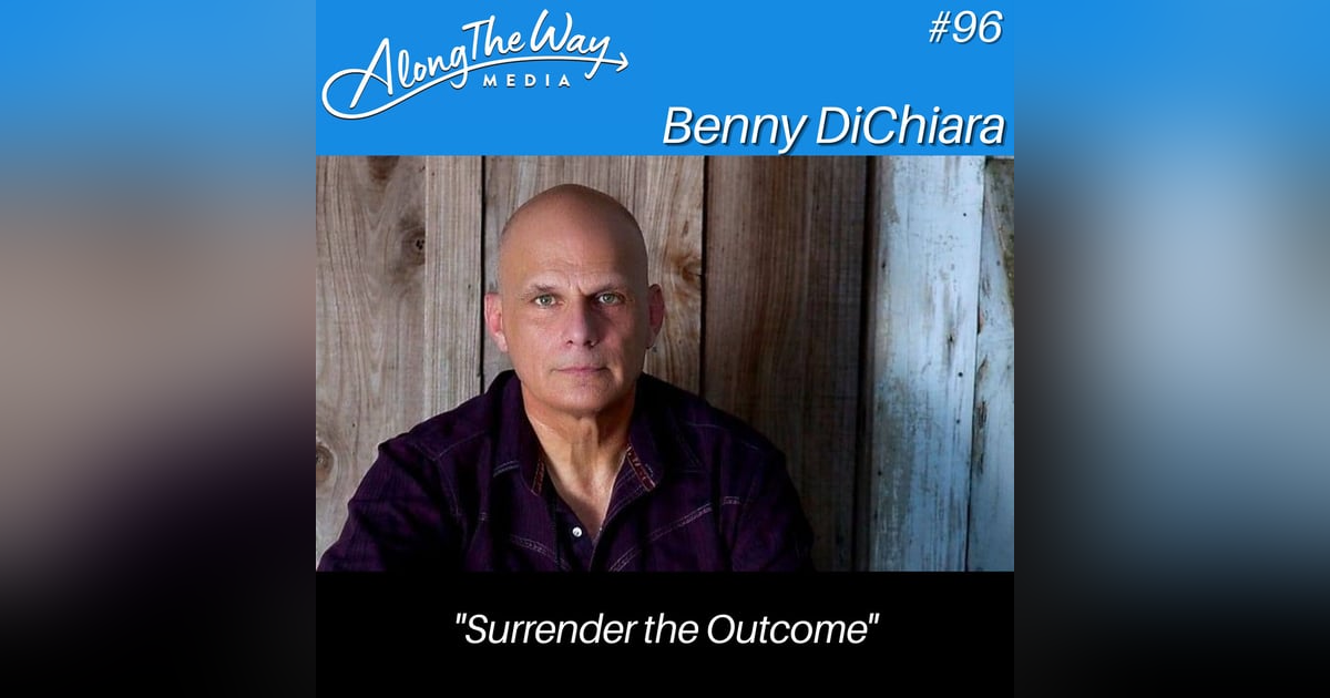"Surrender the Outcome" - Benny DiChiara AlongTheWay 96 "Surrender the Outcome" - Benny DiChiara AlongTheWay 96
