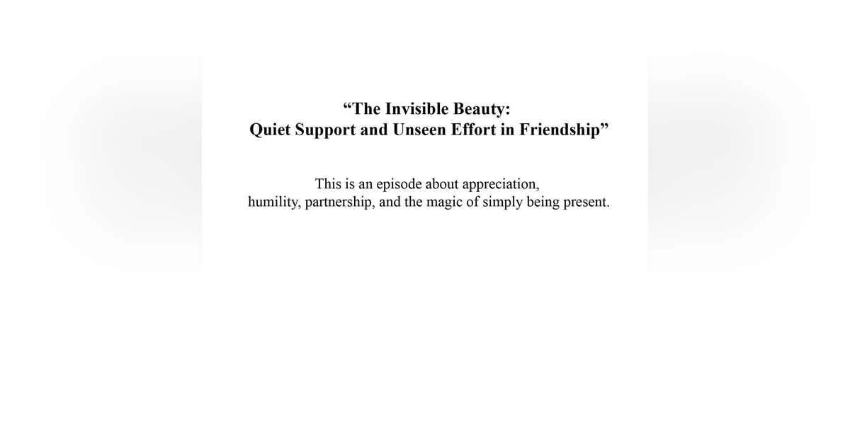 “The Invisible Beauty: Quiet Support and Unseen Effort in Friendship” “The Invisible Beauty: Quiet Support and Unseen Effort in Friendship”