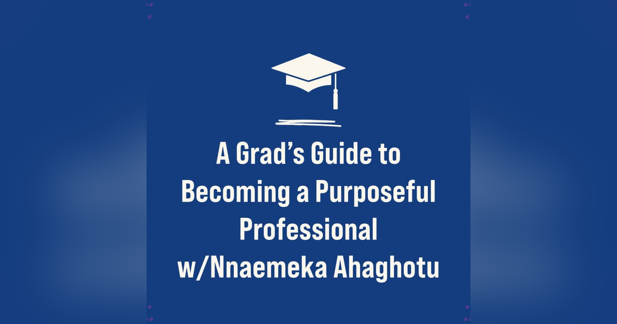 A Grad’s Guide to Becoming a Purposeful Professional w/Nnaemeka Ahaghotu A Grad’s Guide to Becoming a Purposeful Professional w/Nnaemeka Ahaghotu