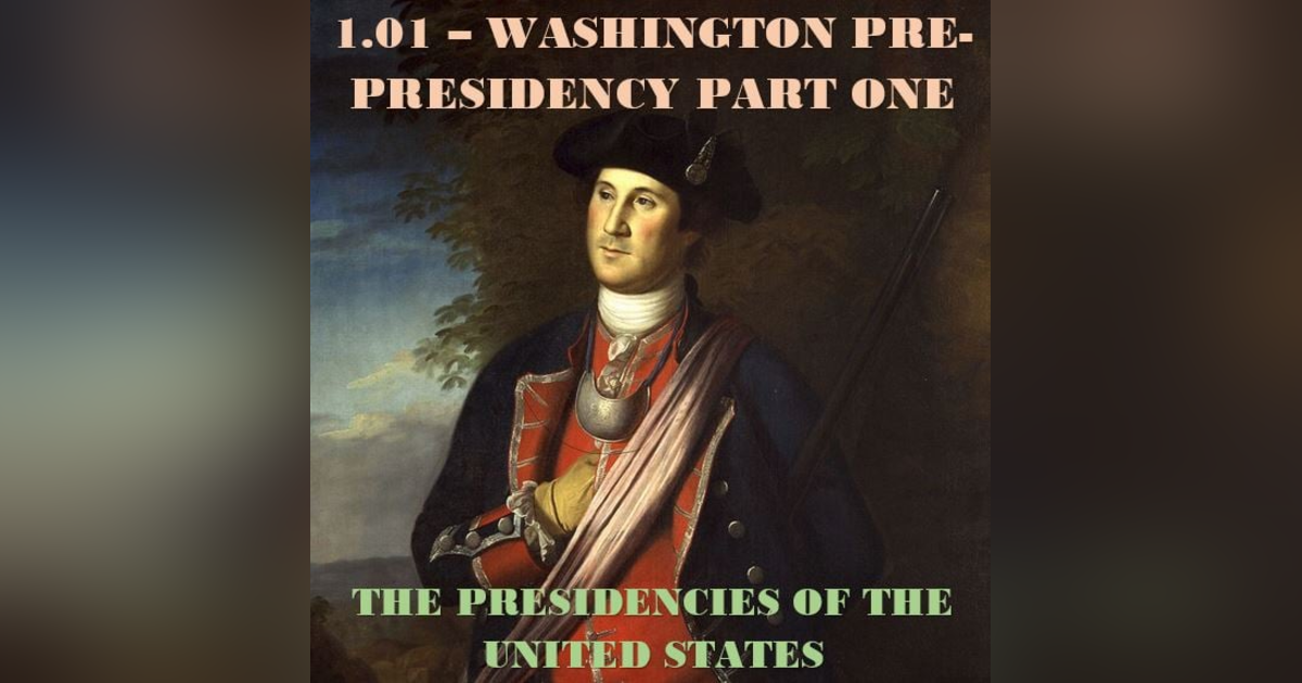 1.01 – Washington Pre-Presidency Part One 1.01 – Washington Pre-Presidency Part One