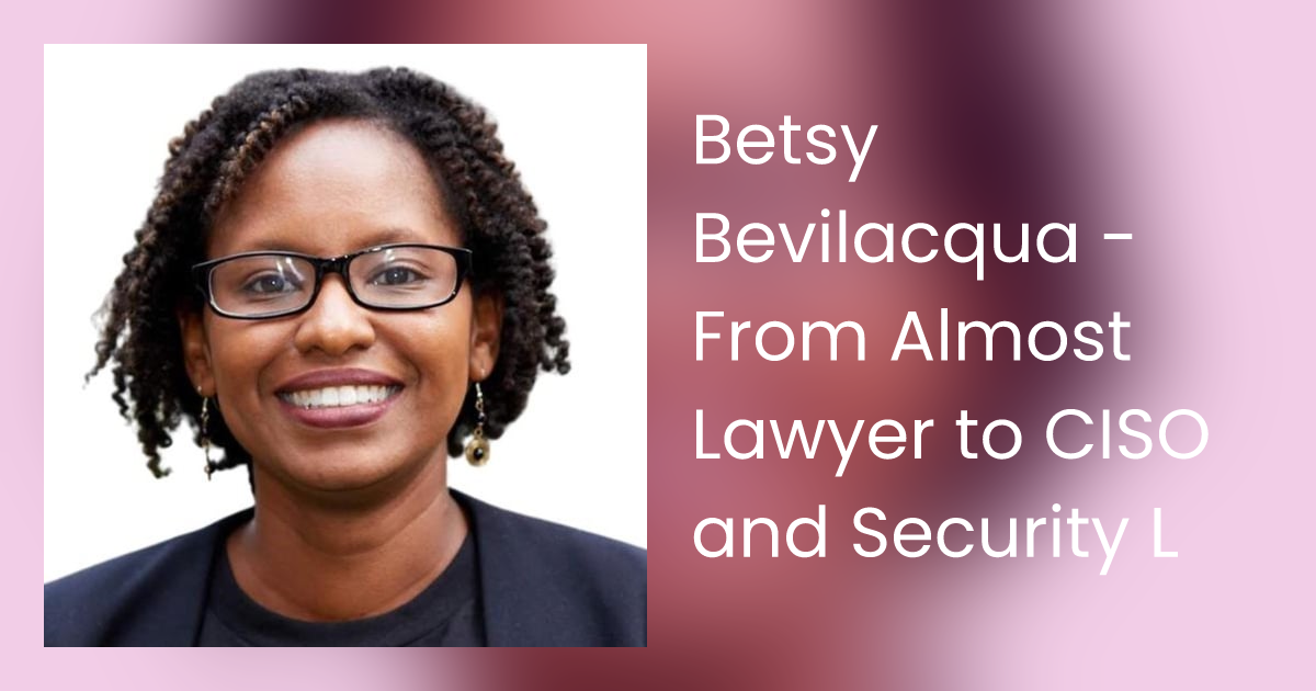 Betsy Bevilacqua - From Almost Lawyer to CISO and Security Leader