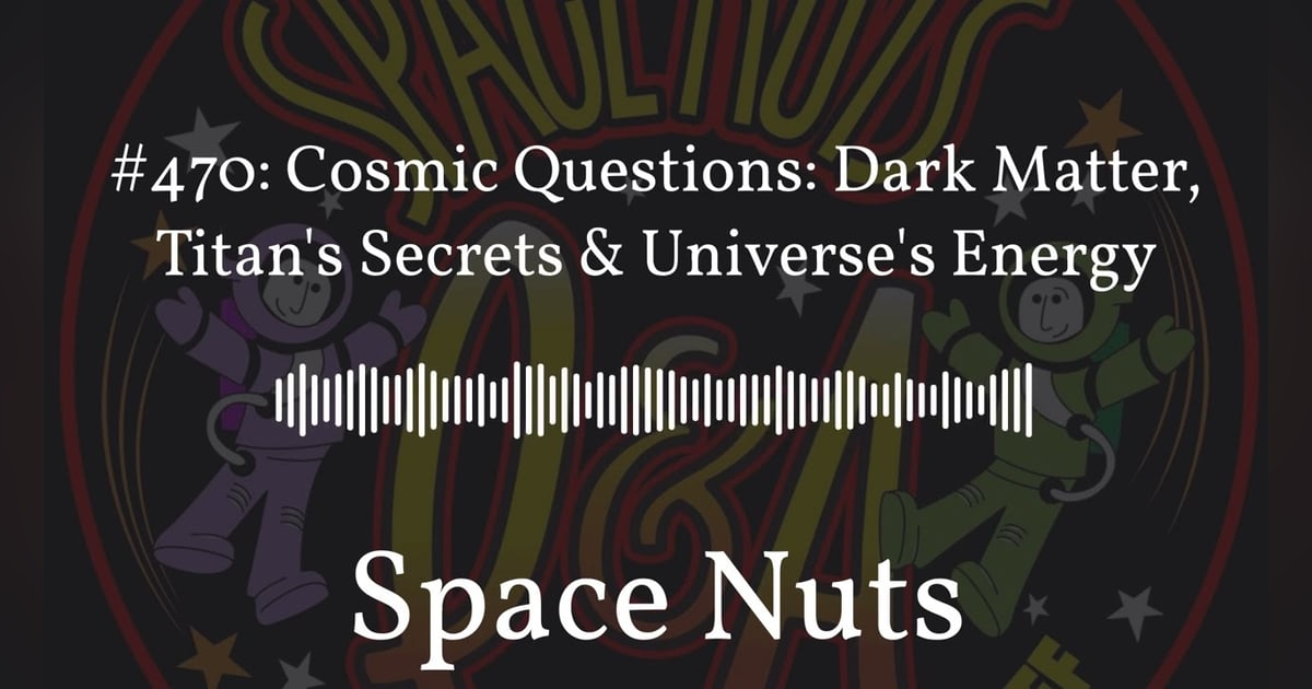 #470: Cosmic Questions: Dark Matter, Titan’s Secrets & Universe’s Energy | Space Nuts #470: Cosmic Questions: Dark Matter, Titan’s Secrets & Universe’s Energy | Space Nuts