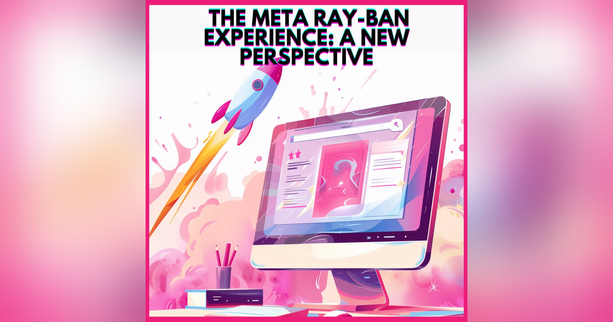#24. THE META RAY-BAN EXPERIENCE: A NEW PERSPECTIVE #24. THE META RAY-BAN EXPERIENCE: A NEW PERSPECTIVE