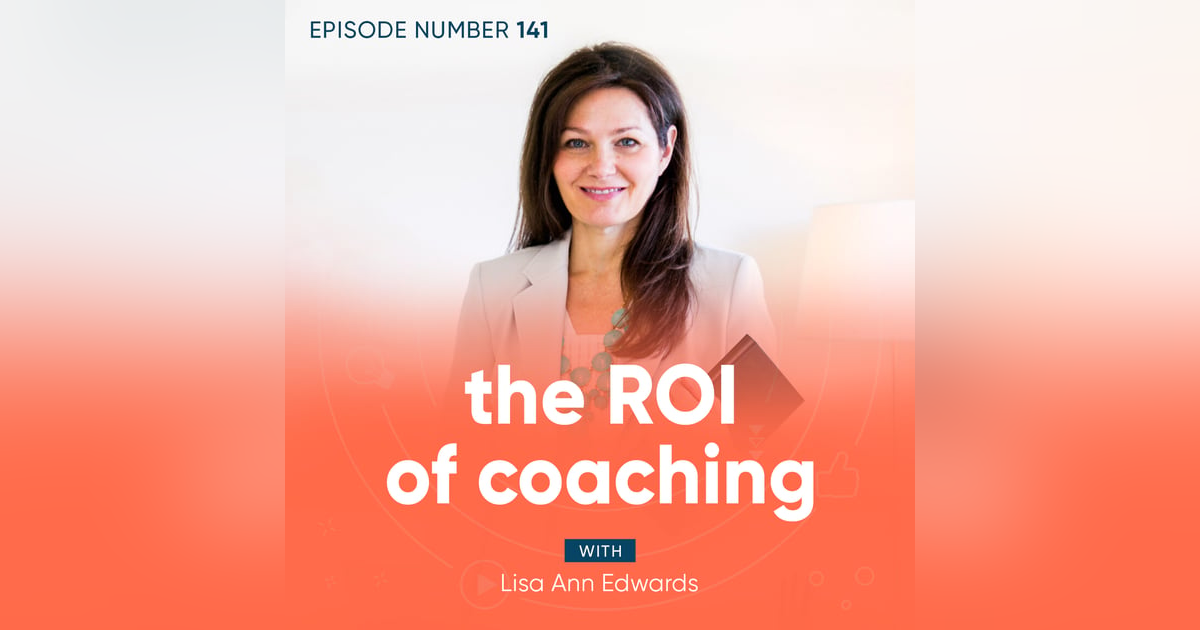 141. The ROI of Coaching with Lisa Ann Edwards 141. The ROI of Coaching with Lisa Ann Edwards