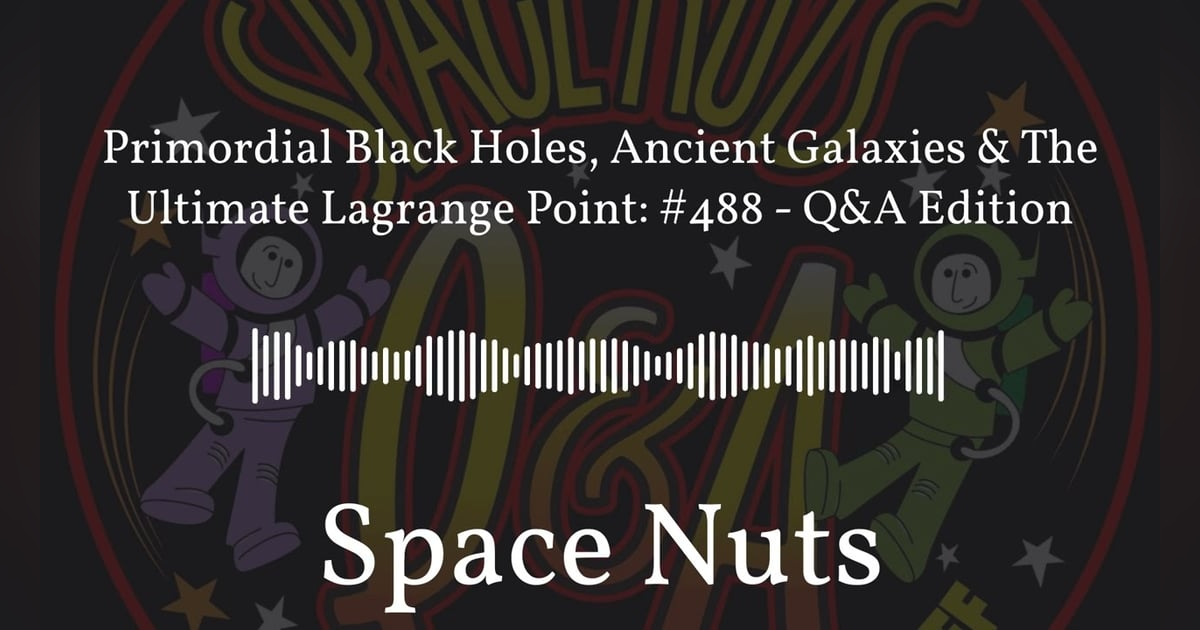Primordial Black Holes, Ancient Galaxies & The Ultimate Lagrange Point: #488 - Q&A Edition |... Primordial Black Holes, Ancient Galaxies & The Ultimate Lagrange Point: #488 - Q&A Edition |...