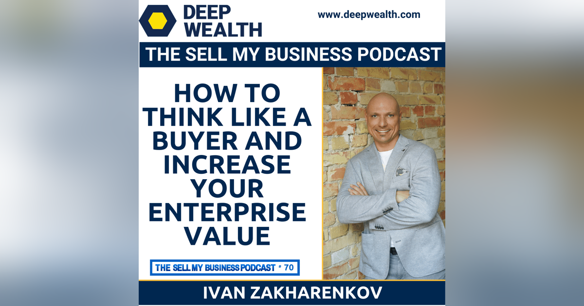 Successful Post-Exit Entrepreneur Ivan Zakharenkov Reveals How To Think Like A Buyer And Increase Your Enterprise Value (#70) Successful Post-Exit Entrepreneur Ivan Zakharenkov Reveals How To Think Like A Buyer And Increase Your Enterprise Value (#70)