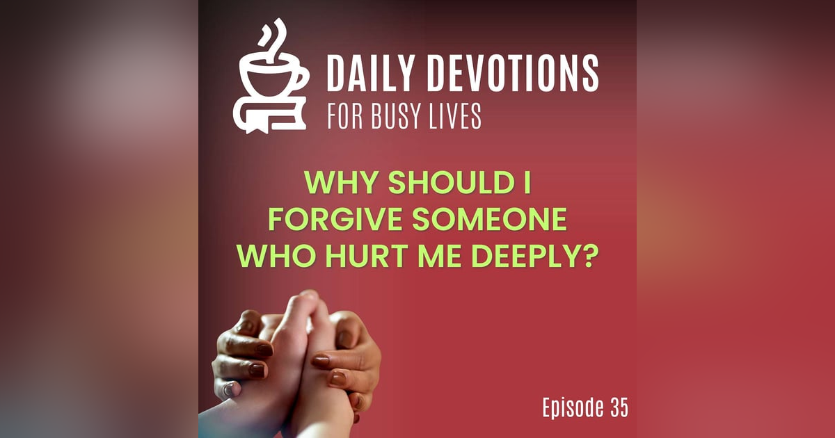 Why Should I Forgive Someone Who Hurt Me Deeply? Why Should I Forgive Someone Who Hurt Me Deeply?
