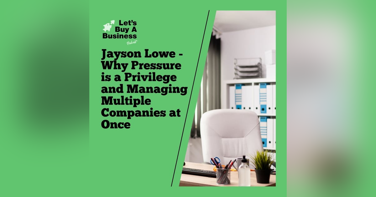 Jayson Lowe - Why Pressure is a Privilege and Managing Multiple Companies at Once Jayson Lowe - Why Pressure is a Privilege and Managing Multiple Companies at Once