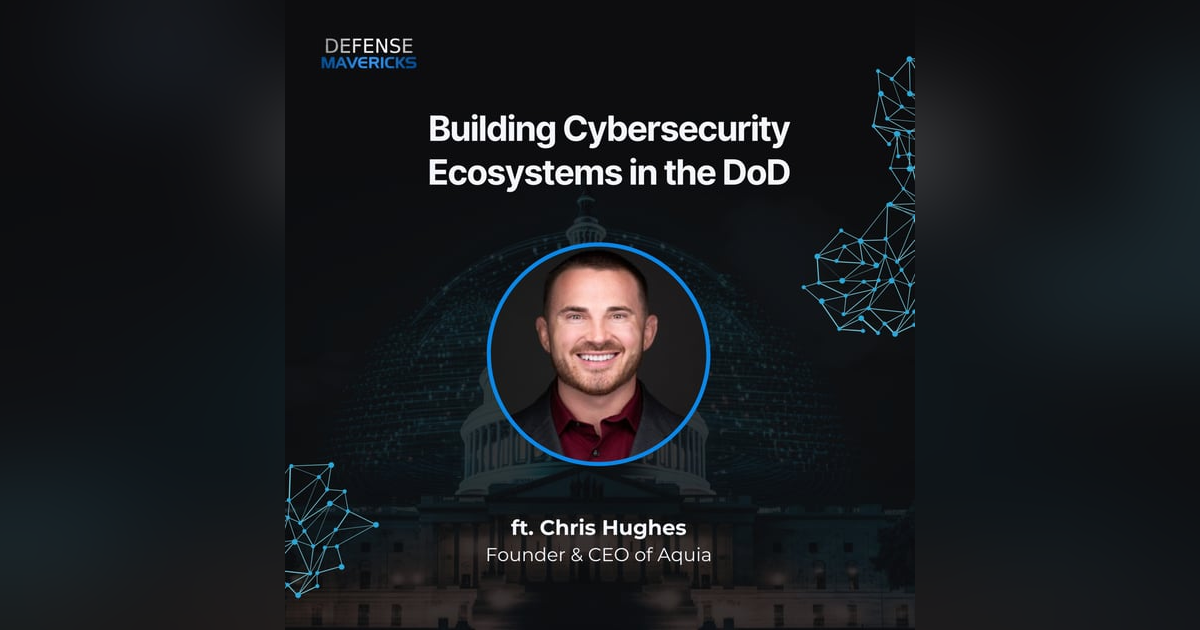 Building Cybersecurity Ecosystems in the DoD with Chris Hughes Building Cybersecurity Ecosystems in the DoD with Chris Hughes