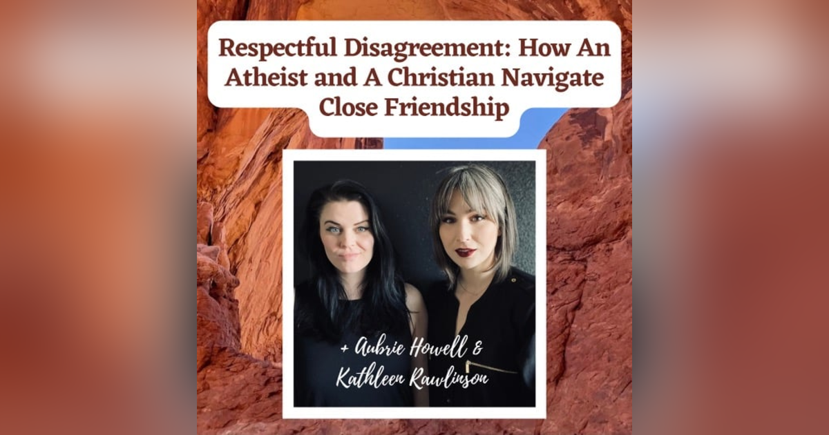 Respectful Disagreement: How An Athiest and A Christain Navigate Close Friendship + Aubrie Howell & Kathleen Rawlinson Respectful Disagreement: How An Athiest and A Christain Navigate Close Friendship + Aubrie Howell & Kathleen Rawlinson