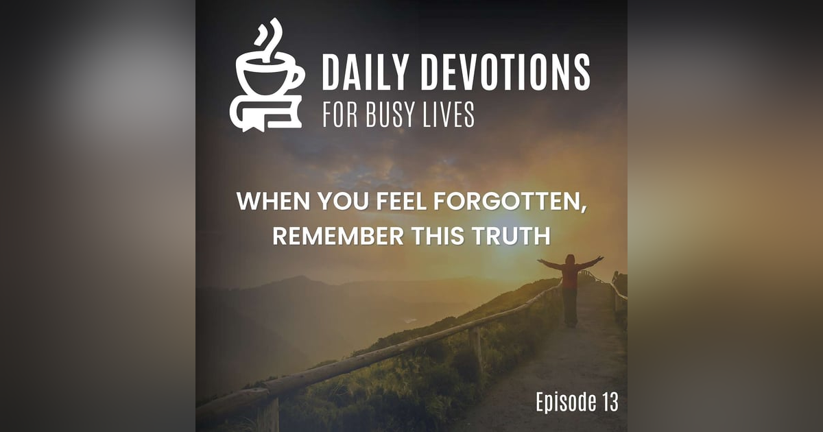 When You Feel Forgotten, Remember This Truth When You Feel Forgotten, Remember This Truth