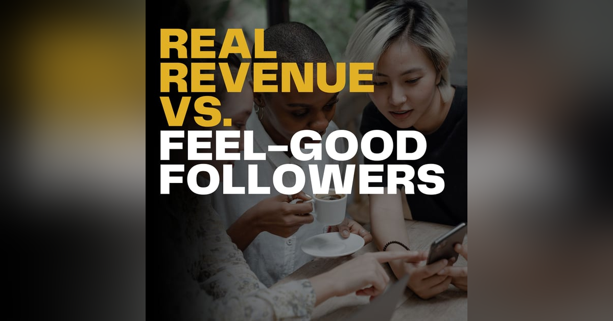 Real Revenue vs. Feel-Good Followers Real Revenue vs. Feel-Good Followers