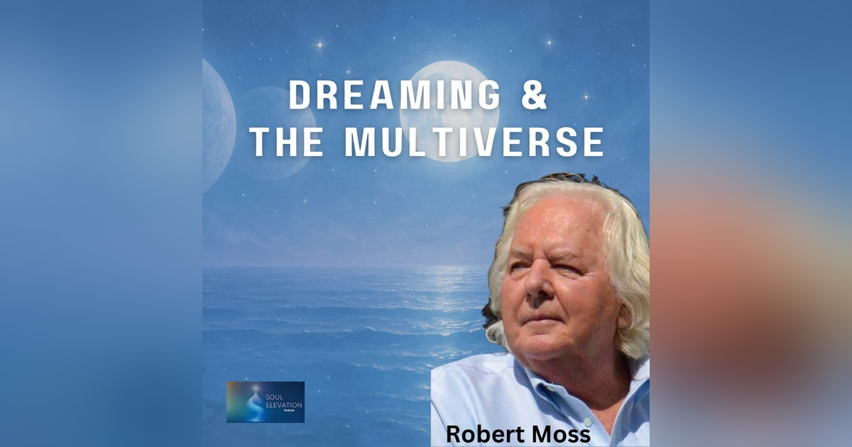 457. Exploring the Multiverse of Dreams with Robert Moss | Soul Elevation Podcast 457. Exploring the Multiverse of Dreams with Robert Moss | Soul Elevation Podcast