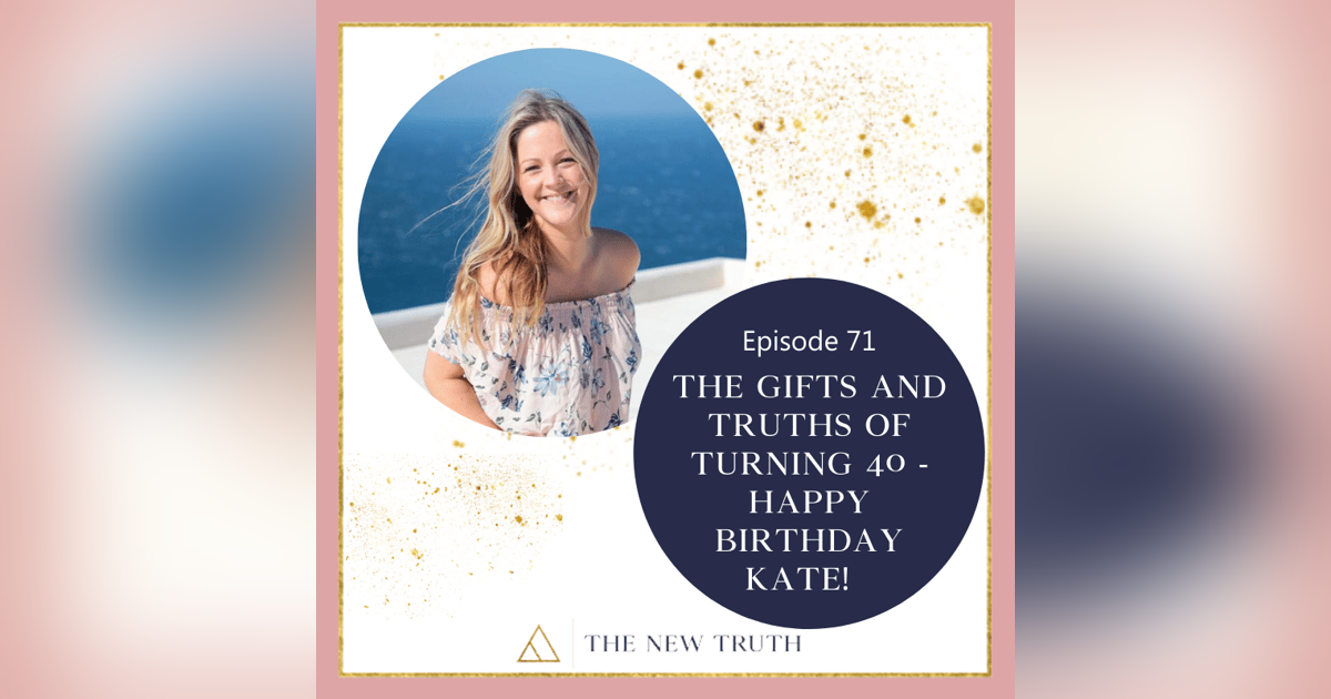 The Gifts and Truths of Turning 40 - Happy Birthday Kate! The Gifts and Truths of Turning 40 - Happy Birthday Kate!