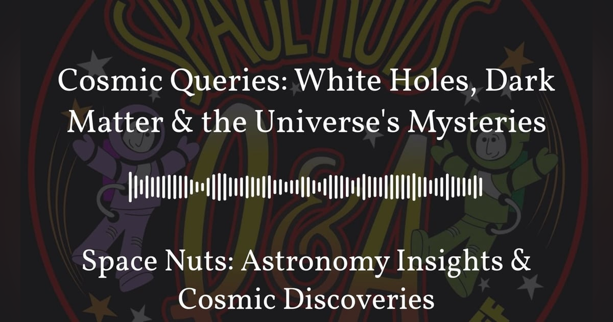 Cosmic Queries: White Holes, Dark Matter & the Universe’s Mysteries | Space Nuts: Astronomy... Cosmic Queries: White Holes, Dark Matter & the Universe’s Mysteries | Space Nuts: Astronomy...